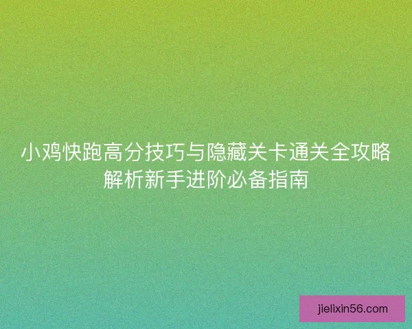 小鸡快跑高分技巧与隐藏关卡通关全攻略解析新手进阶必备指南