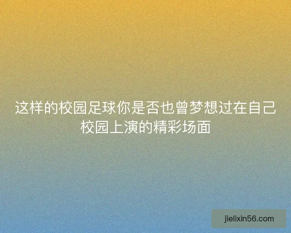 这样的校园足球你是否也曾梦想过在自己校园上演的精彩场面