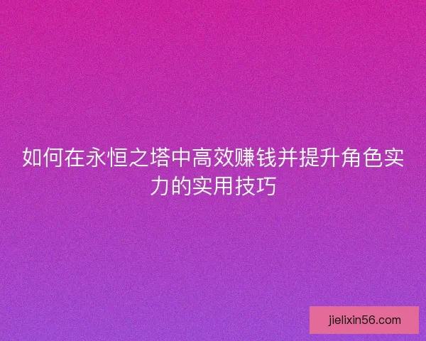 如何在永恒之塔中高效赚钱并提升角色实力的实用技巧