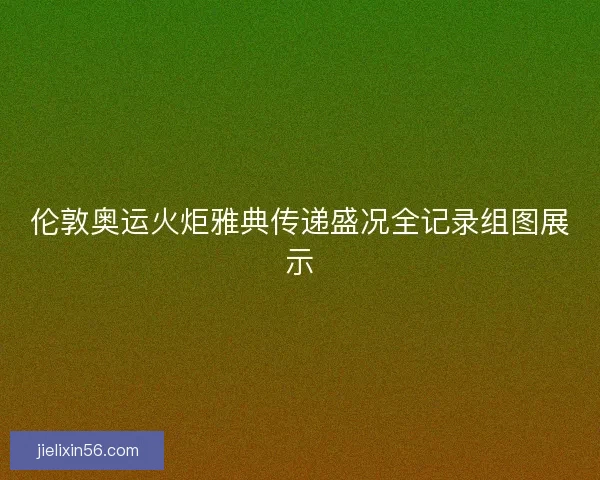 伦敦奥运火炬雅典传递盛况全记录组图展示