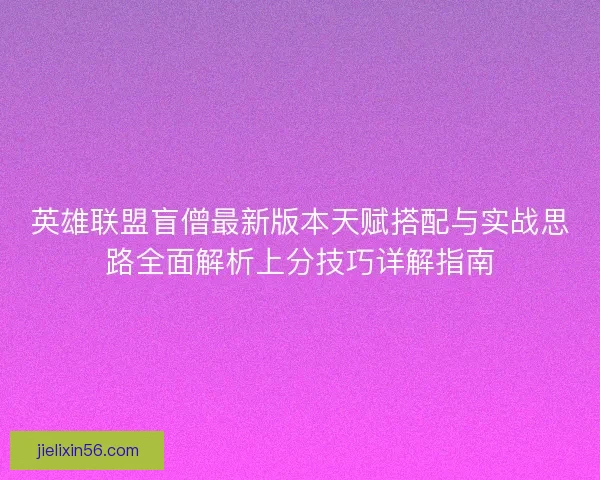 英雄联盟盲僧最新版本天赋搭配与实战思路全面解析上分技巧详解指南