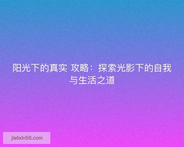 阳光下的真实 攻略：探索光影下的自我与生活之道