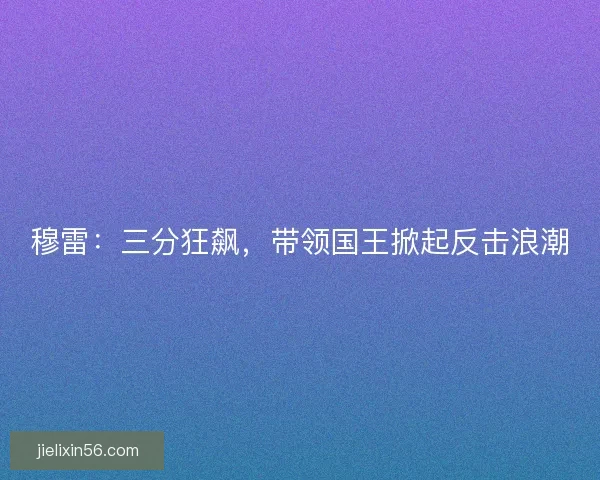 穆雷：三分狂飙，带领国王掀起反击浪潮