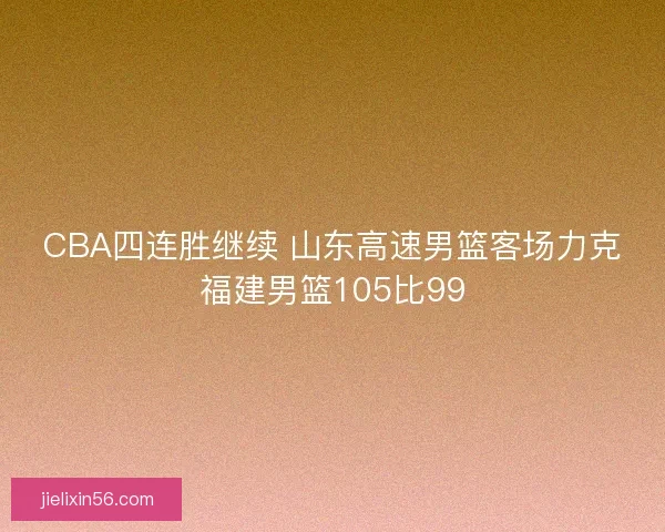 CBA四连胜继续 山东高速男篮客场力克福建男篮105比99