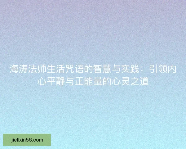 海涛法师生活咒语的智慧与实践：引领内心平静与正能量的心灵之道