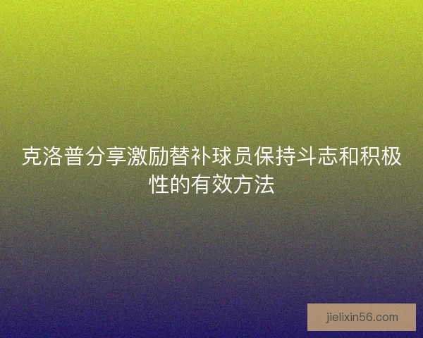 克洛普分享激励替补球员保持斗志和积极性的有效方法