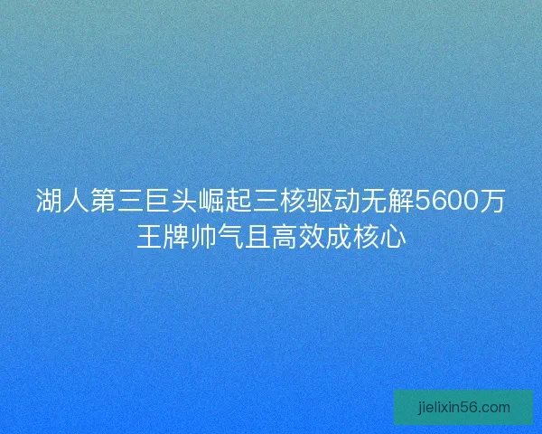 湖人第三巨头崛起三核驱动无解5600万王牌帅气且高效成核心